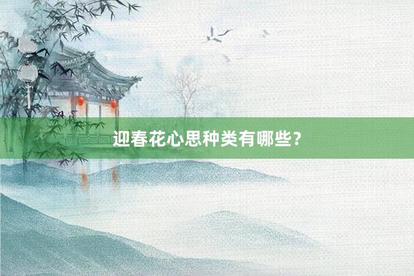 迎春花心思种类有哪些？