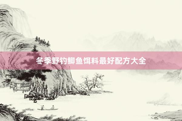 冬季野钓鲫鱼饵料最好配方大全