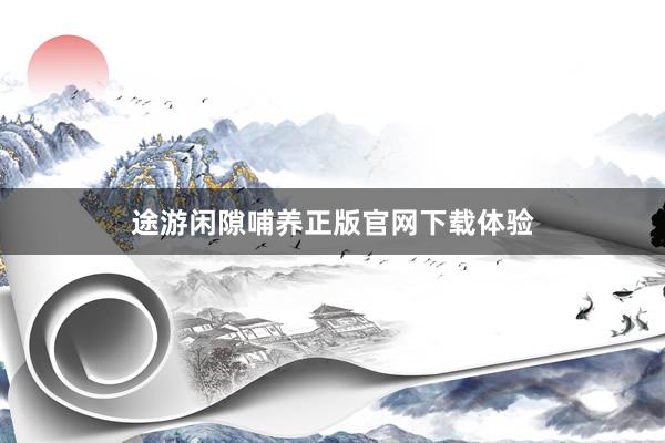 途游闲隙哺养正版官网下载体验