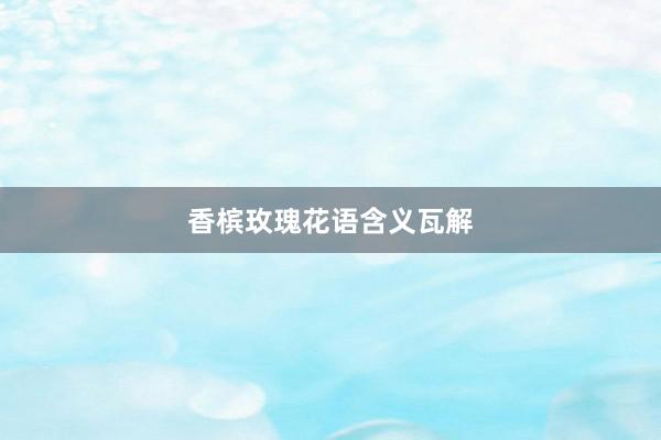 香槟玫瑰花语含义瓦解