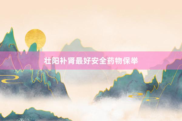 壮阳补肾最好安全药物保举