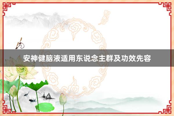 安神健脑液适用东说念主群及功效先容