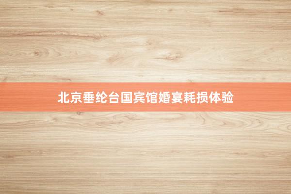 北京垂纶台国宾馆婚宴耗损体验