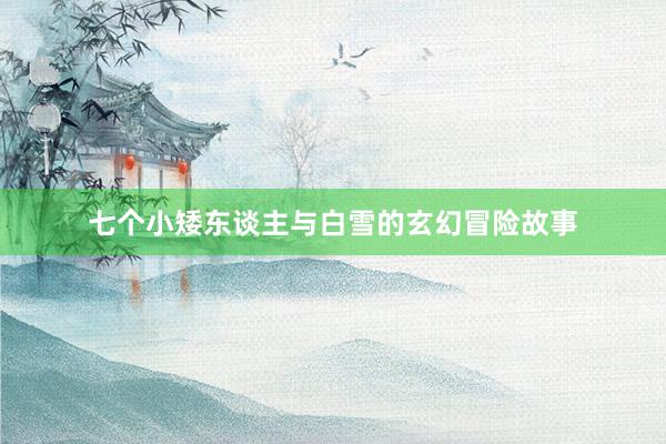 七个小矮东谈主与白雪的玄幻冒险故事