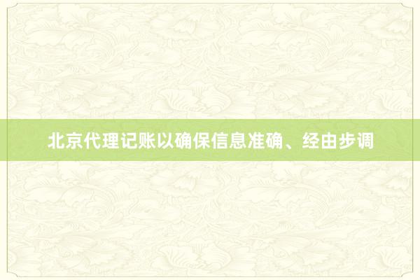 北京代理记账以确保信息准确、经由步调